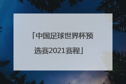 「中国足球世界杯预选赛2021赛程」中国足球世界杯预选赛2021赛程积分榜