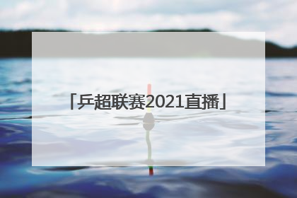 「乒超联赛2021直播」乒超联赛2021直播时间
