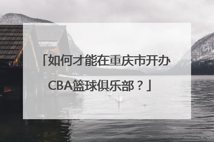 如何才能在重庆市开办CBA篮球俱乐部？