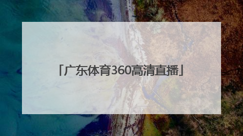 「广东体育360高清直播」360体育直播无插件高清24
