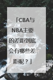 CBA与NBA主要的差距到底会有哪些差距呢？