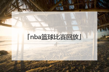 「nba篮球比赛回放」NBA篮球比赛回放录像